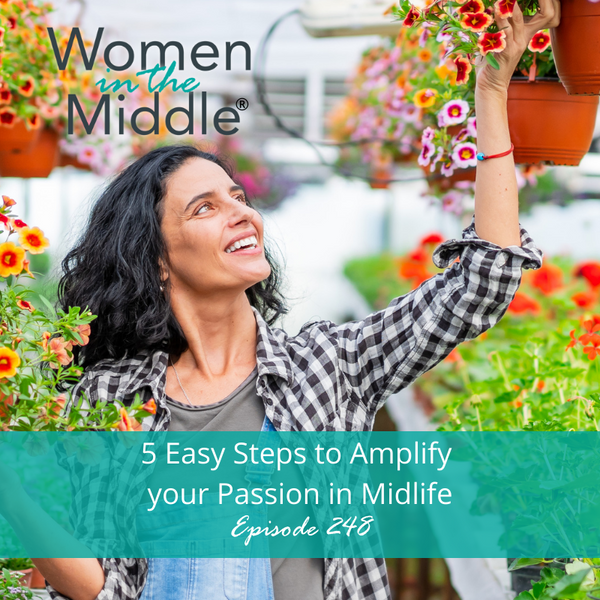 Ep 248: 5 Easy Steps to Amplify your Passion in Midlife