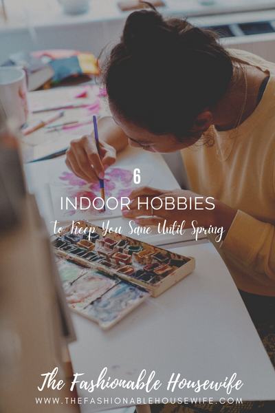 6 Indoor Hobbies To Keep You Sane Until Spring